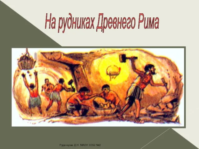 На рудниках Древнего Рима Руденцова Д.Н. МАОУ СОШ №2