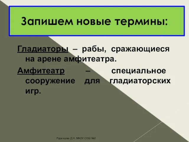 Запишем новые термины: Гладиаторы – рабы, сражающиеся на арене амфитеатра. Амфитеатр