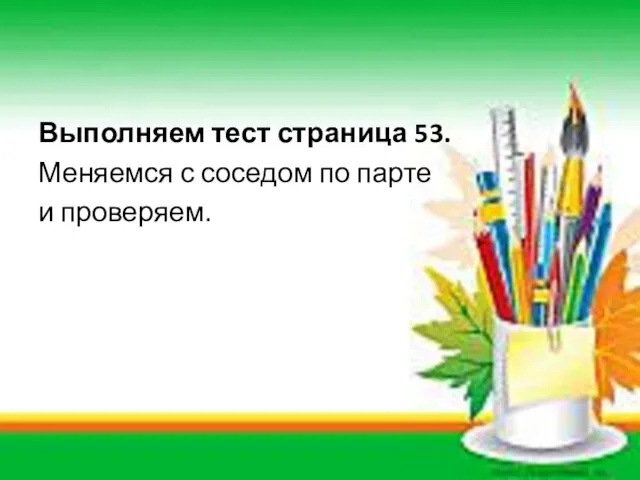 Выполняем тест страница 53. Меняемся с соседом по парте и проверяем.