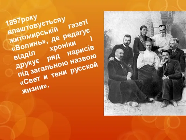 1897року влаштовуєтьсяу житомирській газеті «Волинь», де редагує відділ хроніки і друкує