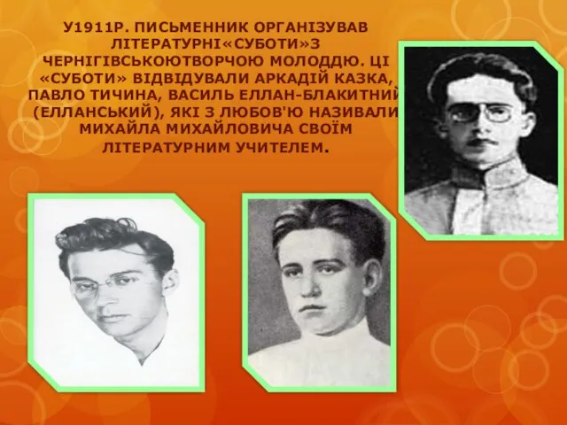 У1911Р. ПИСЬМЕННИК ОРГАНІЗУВАВ ЛІТЕРАТУРНІ«СУБОТИ»З ЧЕРНІГІВСЬКОЮТВОРЧОЮ МОЛОДДЮ. ЦІ «СУБОТИ» ВІДВІДУВАЛИ АРКАДІЙ КАЗКА,