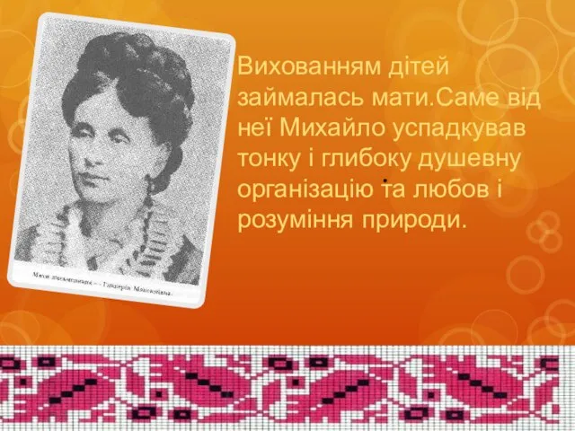 Вихованням дітей займалась мати.Саме від неї Михайло успадкував тонку і глибоку