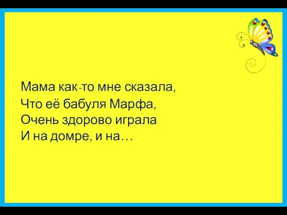 Мама как-то мне сказала, Что её бабуля Марфа, Очень здорово играла И на домре, и на…