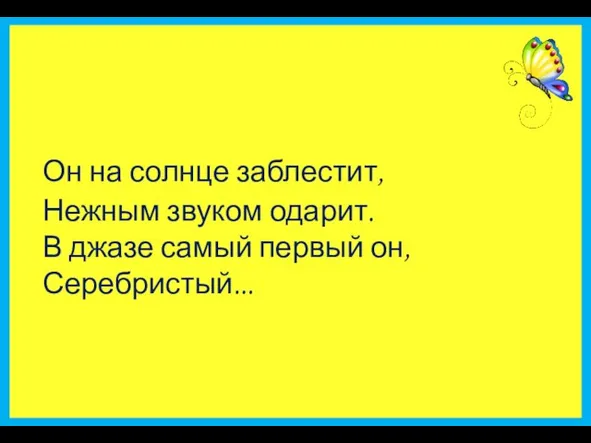 Он на солнце заблестит, Нежным звуком одарит. В джазе самый первый он, Серебристый...