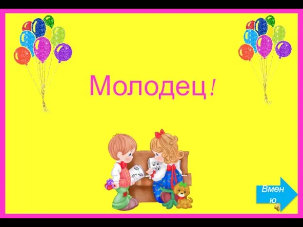 Молодец! Вменю