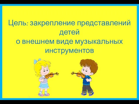 Цель: закрепление представлений детей о внешнем виде музыкальных инструментов