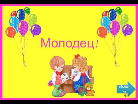 Молодец! Вменю