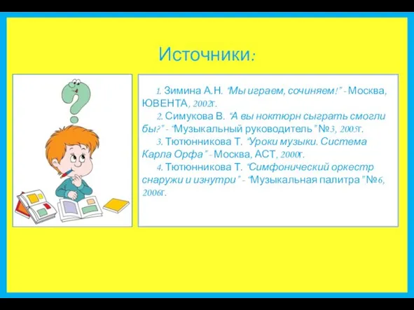 Источники: 1. Зимина А.Н. “Мы играем, сочиняем!” - Москва, ЮВЕНТА, 2002г.