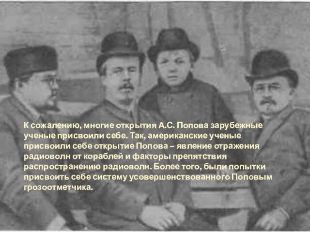 К сожалению, многие открытия А.С. Попова зарубежные ученые присвоили себе. Так,