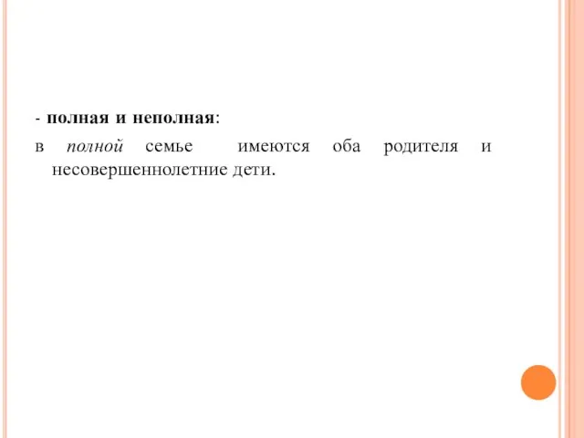 - полная и неполная: в полной семье имеются оба родителя и несовершеннолетние дети.