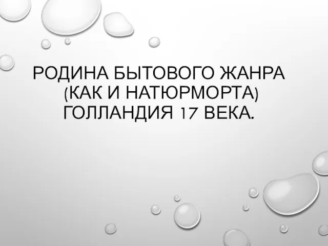 РОДИНА БЫТОВОГО ЖАНРА (КАК И НАТЮРМОРТА) ГОЛЛАНДИЯ 17 ВЕКА.