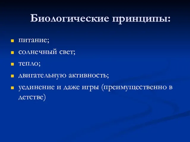 Биологические принципы: питание; солнечный свет; тепло; двигательную активность; уединение и даже игры (преимущественно в детстве)