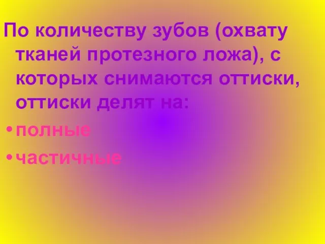 По количеству зубов (охвату тканей протезного ложа), с которых снимаются оттиски, оттиски делят на: полные частичные