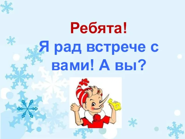 Ребята! Я рад встрече с вами! А вы?