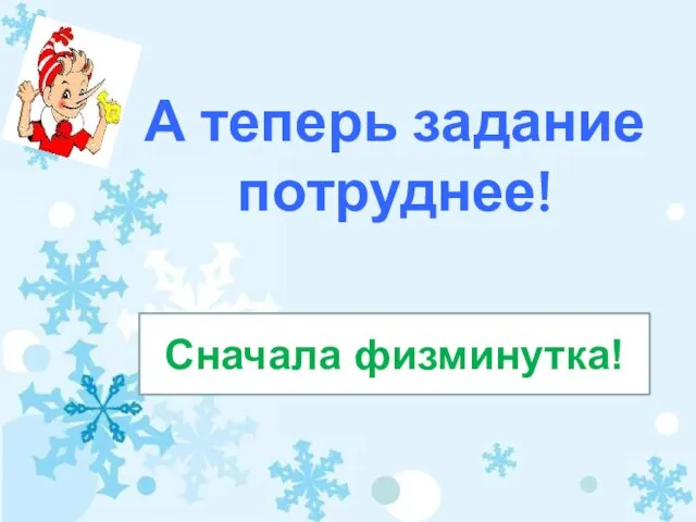 А теперь задание потруднее! Сначала физминутка!