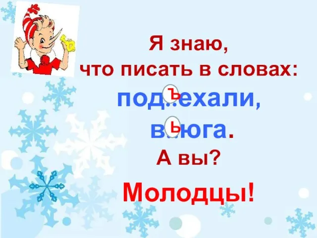 Я знаю, что писать в словах: под..ехали, в..юга. А вы? Молодцы! Ъ Ь