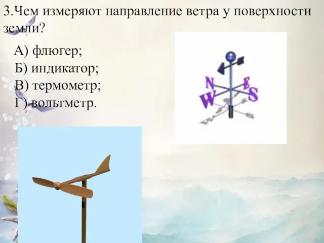 3.Чем измеряют направление ветра у поверхности земли? Б) индикатор; В) термометр; Г) вольтметр. А) флюгер;