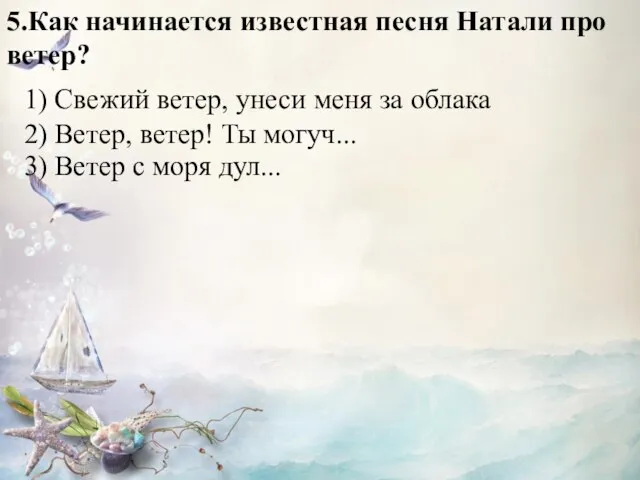 5.Как начинается известная песня Натали про ветер? 1) Свежий ветер, унеси