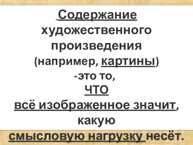 Содержание художественного произведения (например, картины) это то, ЧТО всё изображенное значит, какую смысловую нагрузку несёт.