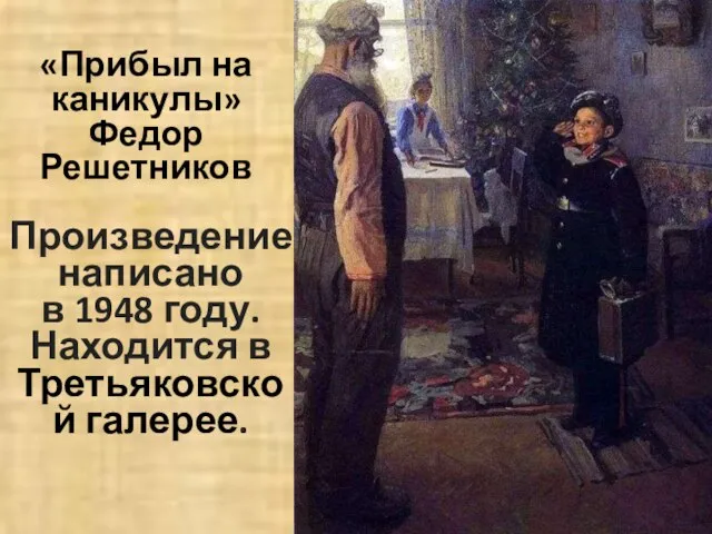 «Прибыл на каникулы» Федор Решетников Произведение написано в 1948 году. Находится в Третьяковской галерее.