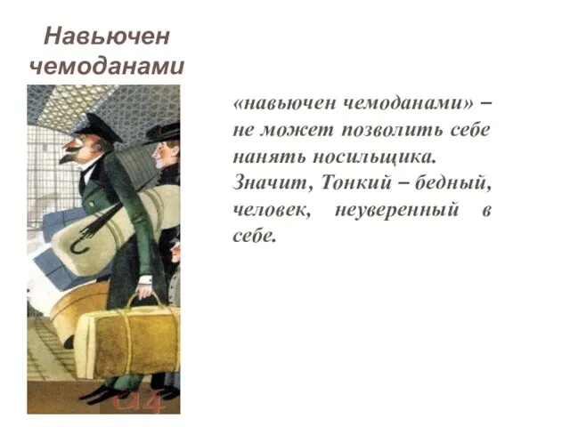 «навьючен чемоданами» – не может позволить себе нанять носильщика. Значит, Тонкий