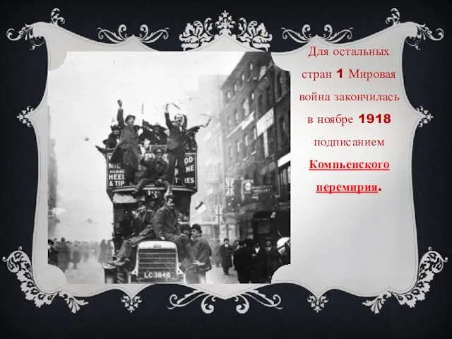 Для остальных стран 1 Мировая война закончилась в ноябре 1918 подписанием Компьенского перемирия.