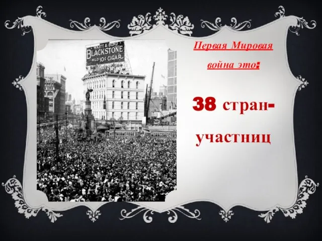 Первая Мировая война это: 38 стран-участниц