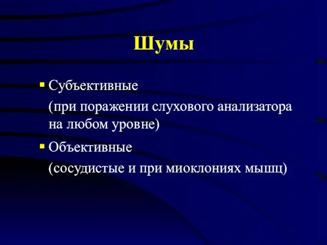 Шумы Субъективные (при поражении слухового анализатора на любом уровне) Объективные (сосудистые и при миоклониях мышц)