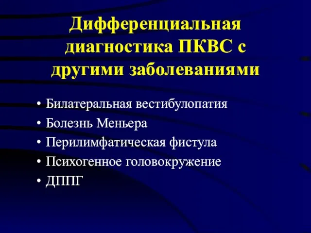 Дифференциальная диагностика ПКВС с другими заболеваниями Билатеральная вестибулопатия Болезнь Меньера Перилимфатическая фистула Психогенное головокружение ДППГ