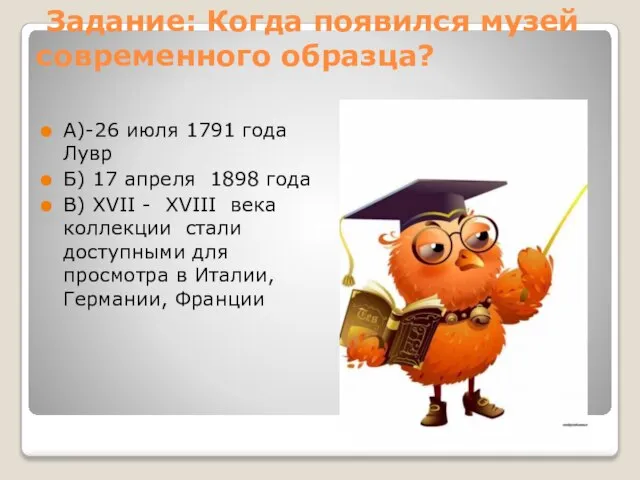 Задание: Когда появился музей современного образца? А)-26 июля 1791 года Лувр