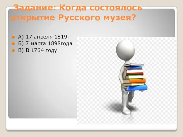 Задание: Когда состоялось открытие Русского музея? А) 17 апреля 1819г Б)