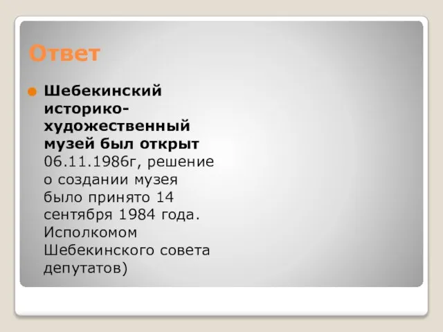 Ответ Шебекинский историко-художественный музей был открыт 06.11.1986г, решение о создании музея