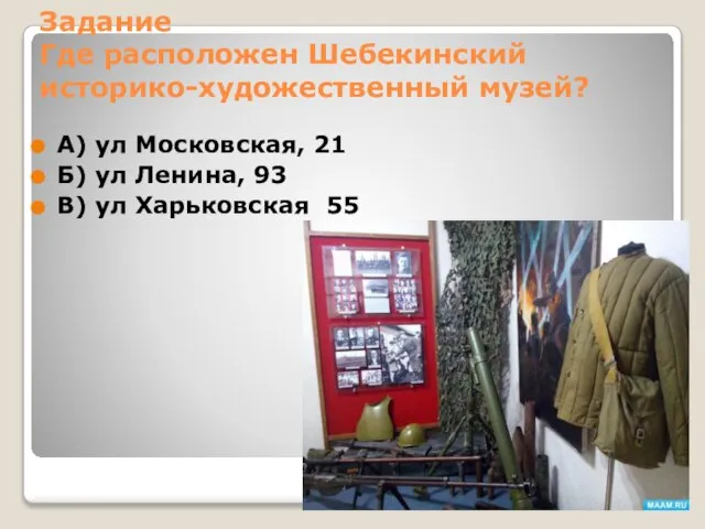 Задание Где расположен Шебекинский историко-художественный музей? А) ул Московская, 21 Б)