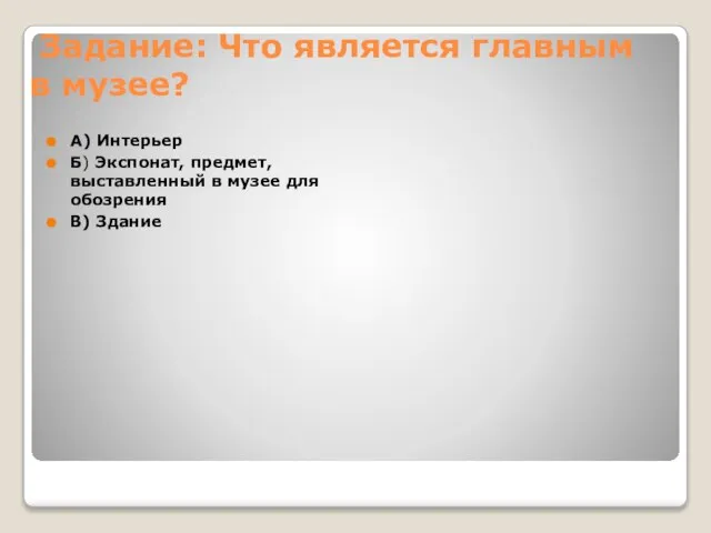 Задание: Что является главным в музее? А) Интерьер Б) Экспонат, предмет,