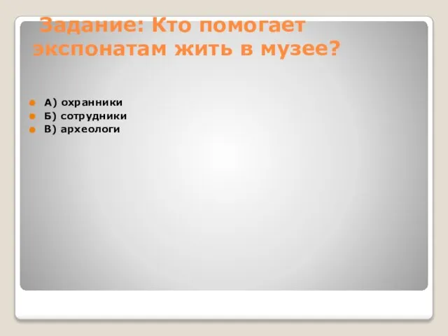 Задание: Кто помогает экспонатам жить в музее? А) охранники Б) сотрудники В) археологи