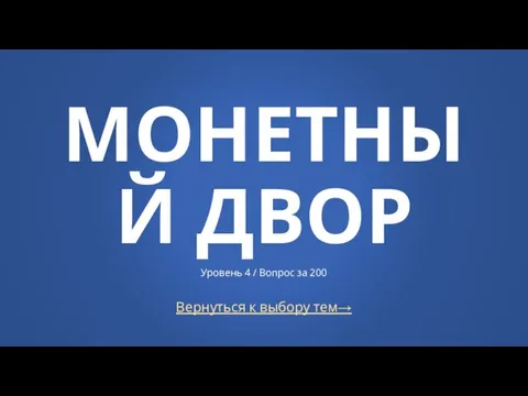 Вернуться к выбору тем→ МОНЕТНЫЙ ДВОР Уровень 4 / Вопрос за 200