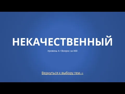 Вернуться к выбору тем→ НЕКАЧЕСТВЕННЫЙ Уровень 4 / Вопрос за 400