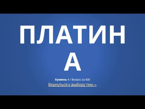 Вернуться к выбору тем→ ПЛАТИНА Уровень 4 / Вопрос за 600