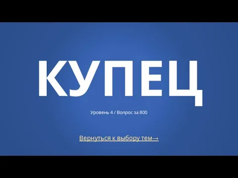 Вернуться к выбору тем→ КУПЕЦ Уровень 4 / Вопрос за 800