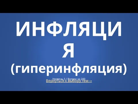 Вернуться к выбору тем→ ИНФЛЯЦИЯ (гиперинфляция) Уровень 5 / Вопрос за 200