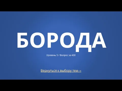 Вернуться к выбору тем→ БОРОДА Уровень 5 / Вопрос за 400