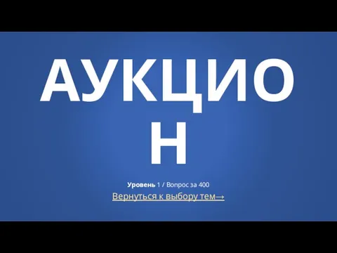 Вернуться к выбору тем→ АУКЦИОН Уровень 1 / Вопрос за 400