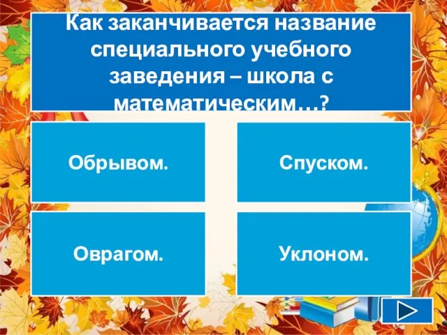 Как заканчивается название специального учебного заведения – школа с математическим…? Обрывом. Спуском. Оврагом. Уклоном.