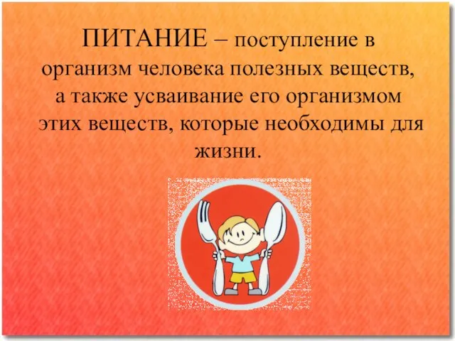 ПИТАНИЕ – поступление в организм человека полезных веществ, а также усваивание