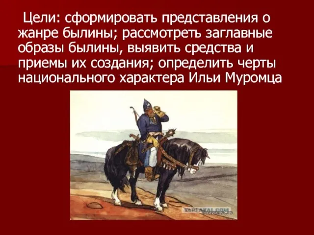 Цели: сформировать представления о жанре былины; рассмотреть заглавные образы былины, выявить