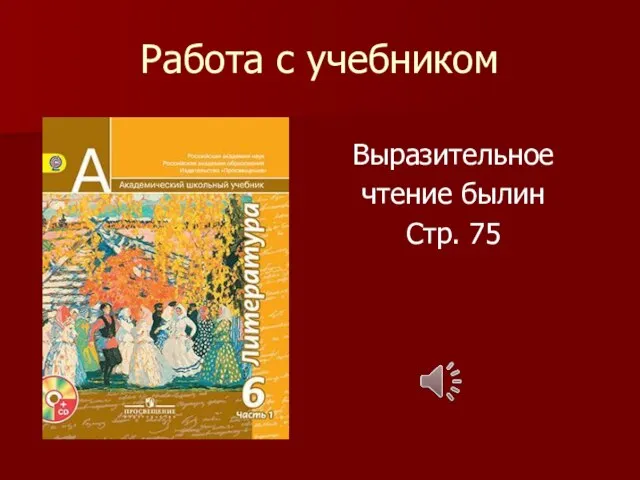 Работа с учебником Выразительное чтение былин Стр. 75