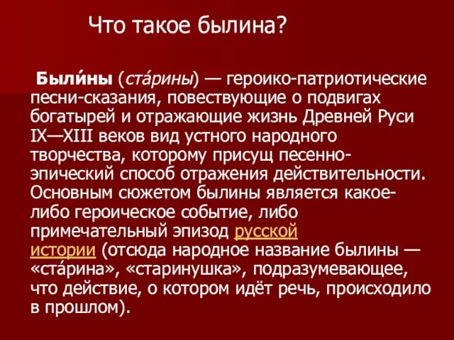 Были́ны (стáрины) — героико-патриотические песни-сказания, повествующие о подвигах богатырей и отражающие