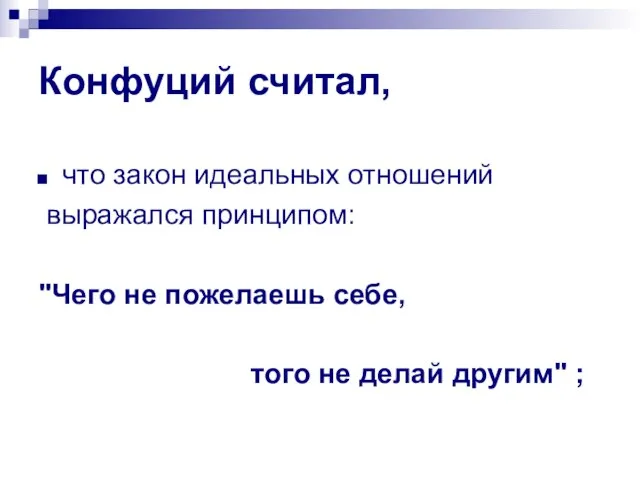 Конфуций считал, что закон идеальных отношений выражался принципом: "Чего не пожелаешь