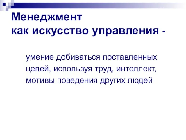 Менеджмент как искусство управления - умение добиваться поставленных целей, используя труд, интеллект, мотивы поведения других людей