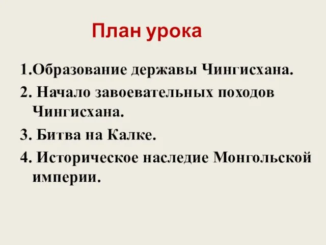 План урока 1.Образование державы Чингисхана. 2. Начало завоевательных походов Чингисхана. 3.